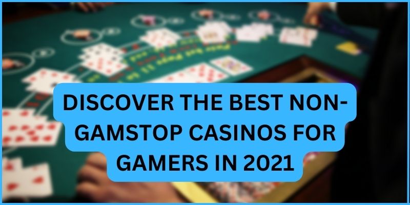 DISCOVER THE BEST NON GAMSTOP CASINOS FOR GAMERS IN 2021