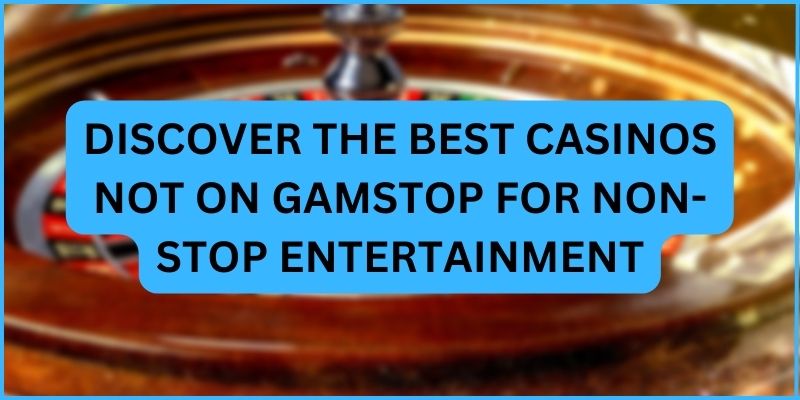 Discover the Best Casinos Not on Gamstop for Non-Stop Entertainment